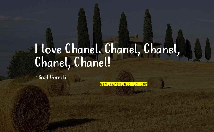 Brad Goreski Quotes By Brad Goreski: I love Chanel. Chanel, Chanel, Chanel, Chanel! Brad Goreski Quotes By Brad Goreski: I love Chanel. Chanel, Chanel, Chanel, Chanel!