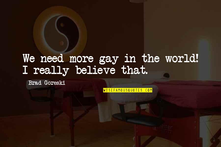 Brad Goreski Quotes By Brad Goreski: We need more gay in the world! I