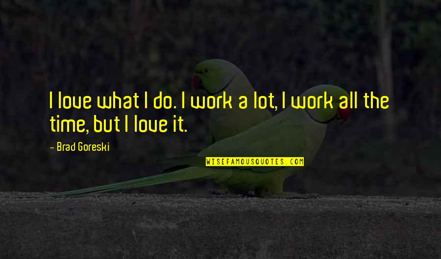 Brad Goreski Quotes By Brad Goreski: I love what I do. I work a