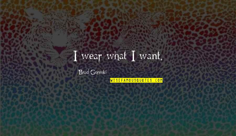 Brad Goreski Quotes By Brad Goreski: I wear what I want.
