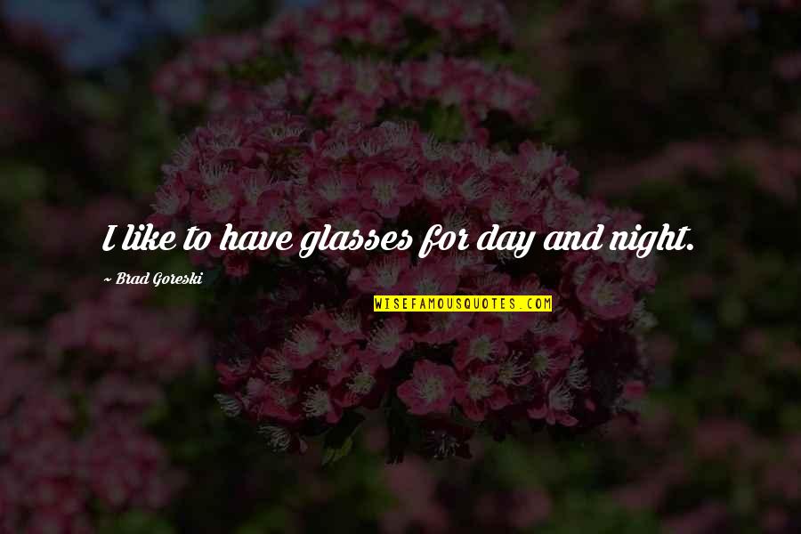 Brad Goreski Quotes By Brad Goreski: I like to have glasses for day and