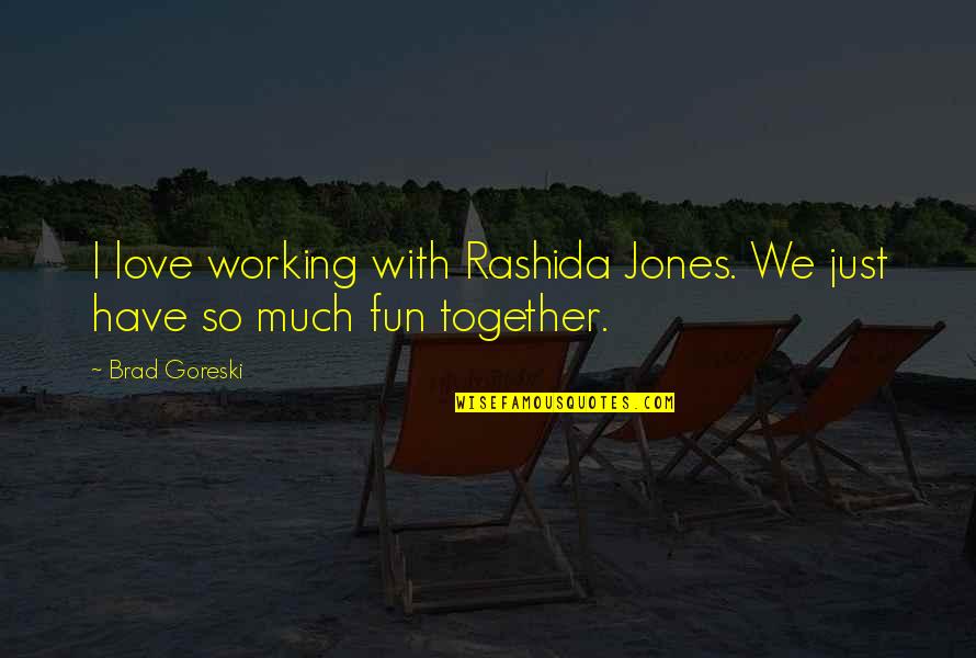 Brad Goreski Quotes By Brad Goreski: I love working with Rashida Jones. We just