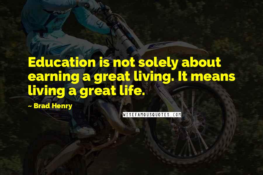 Brad Henry quotes: Education is not solely about earning a great living. It means living a great life.