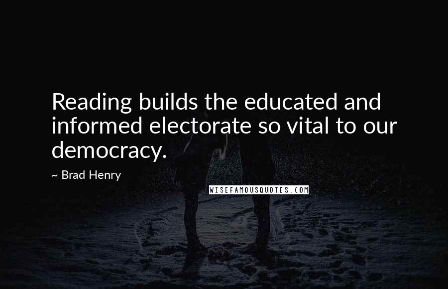 Brad Henry quotes: Reading builds the educated and informed electorate so vital to our democracy.