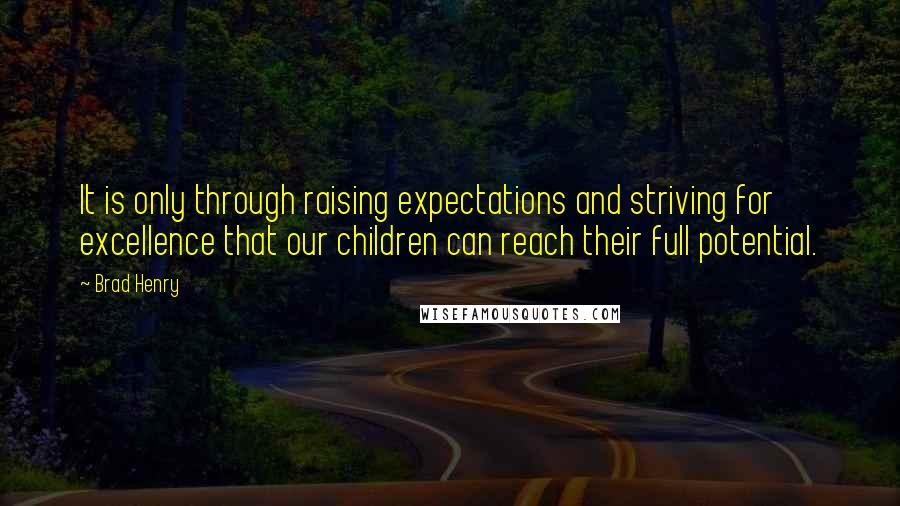 Brad Henry quotes: It is only through raising expectations and striving for excellence that our children can reach their full potential.