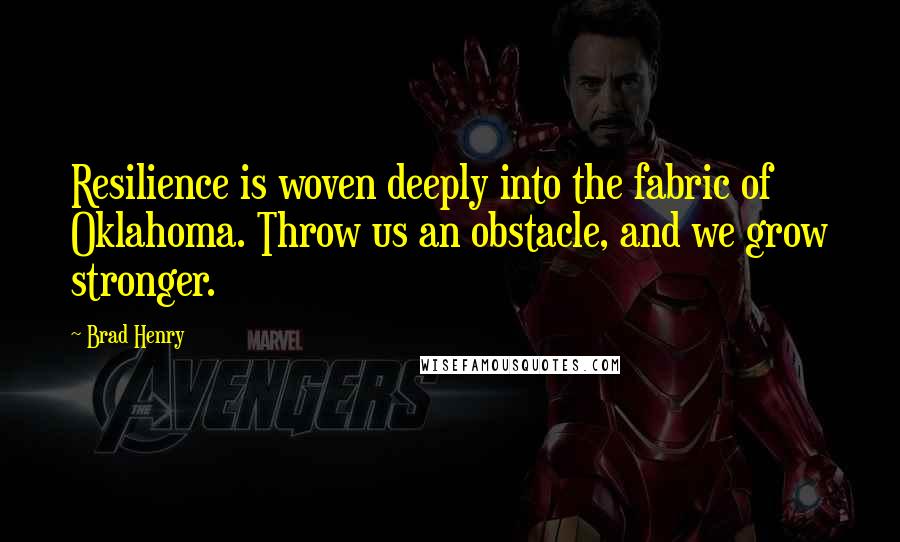 Brad Henry quotes: Resilience is woven deeply into the fabric of Oklahoma. Throw us an obstacle, and we grow stronger.