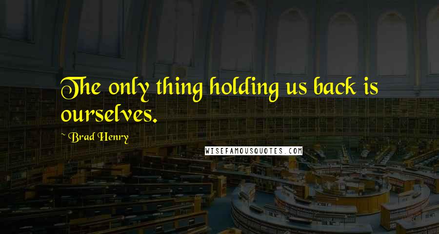 Brad Henry quotes: The only thing holding us back is ourselves.