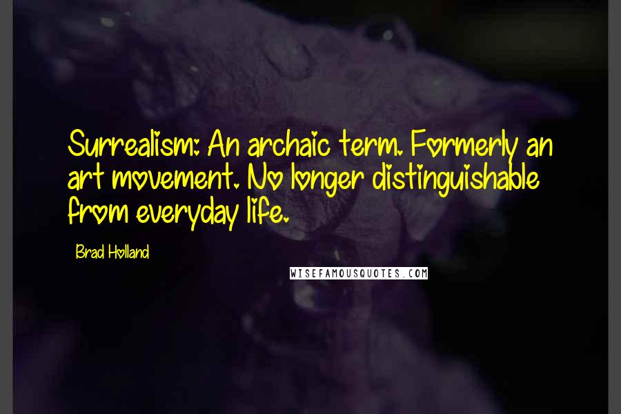 Brad Holland quotes: Surrealism: An archaic term. Formerly an art movement. No longer distinguishable from everyday life.