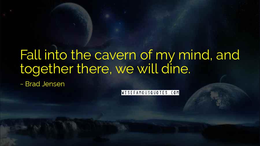 Brad Jensen quotes: Fall into the cavern of my mind, and together there, we will dine.