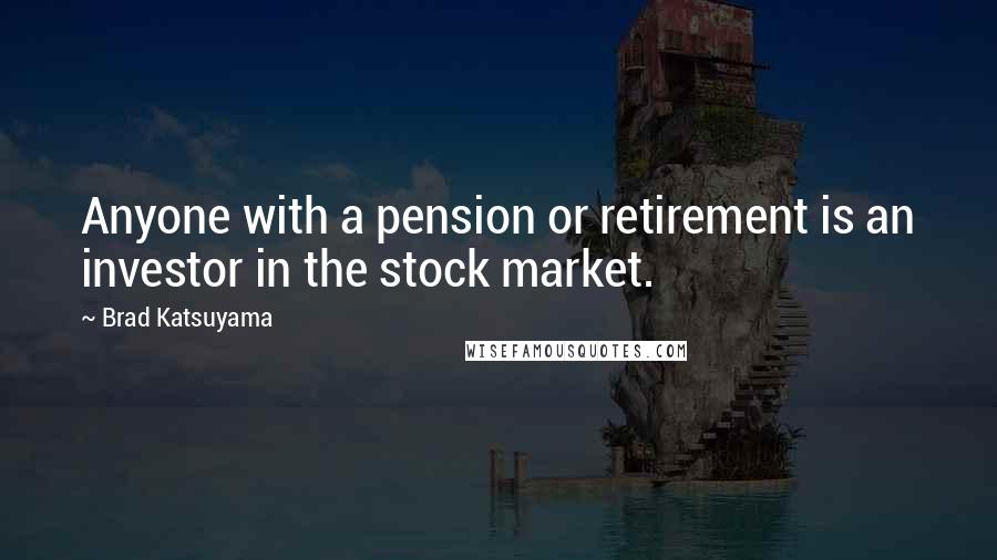 Brad Katsuyama quotes: Anyone with a pension or retirement is an investor in the stock market.