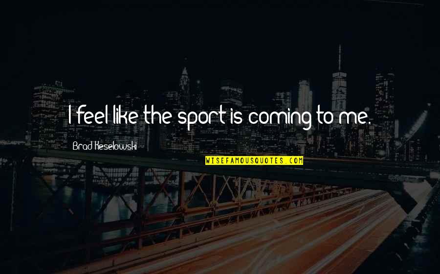 Brad Keselowski Quotes By Brad Keselowski: I feel like the sport is coming to