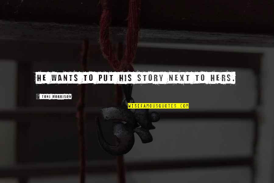 Brad Leone Quotes By Toni Morrison: He wants to put his story next to Brad Leone Quotes By Toni Morrison: He wants to put his story next to
