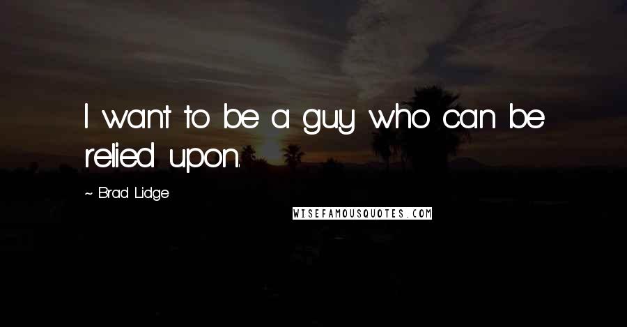 Brad Lidge quotes: I want to be a guy who can be relied upon.