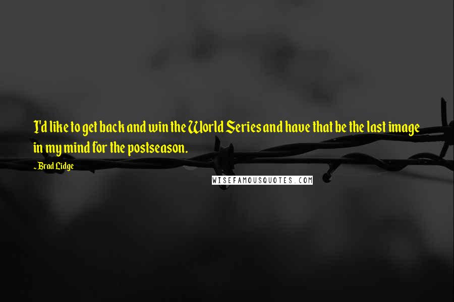 Brad Lidge quotes: I'd like to get back and win the World Series and have that be the last image in my mind for the postseason.