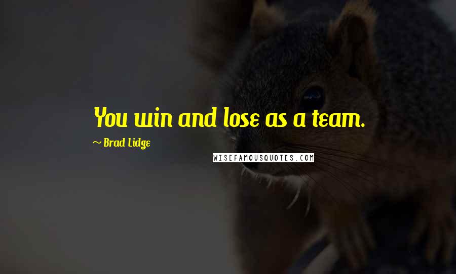 Brad Lidge quotes: You win and lose as a team.