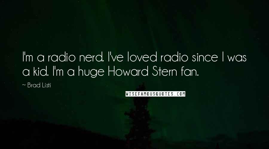 Brad Listi quotes: I'm a radio nerd. I've loved radio since I was a kid. I'm a huge Howard Stern fan.