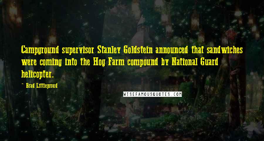 Brad Littleproud quotes: Campground supervisor Stanley Goldstein announced that sandwiches were coming into the Hog Farm compound by National Guard helicopter.