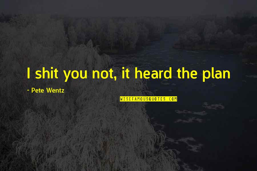 Brad Loekle Quotes By Pete Wentz: I shit you not, it heard the plan Brad Loekle Quotes By Pete Wentz: I shit you not, it heard the plan