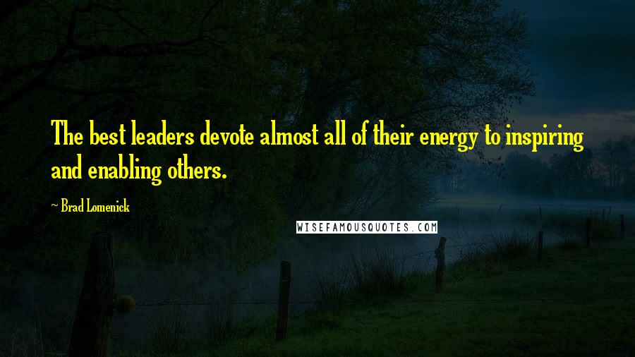 Brad Lomenick quotes: The best leaders devote almost all of their energy to inspiring and enabling others.