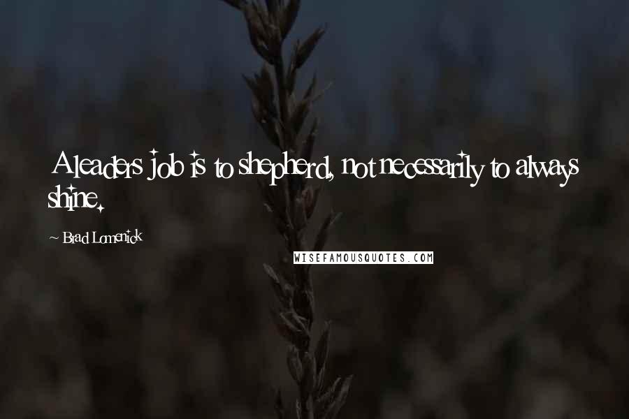 Brad Lomenick quotes: A leaders job is to shepherd, not necessarily to always shine.