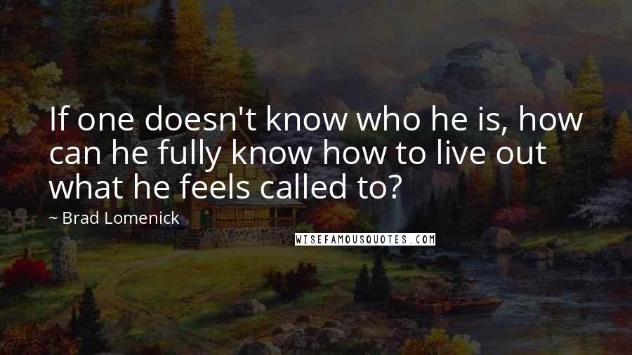 Brad Lomenick quotes: If one doesn't know who he is, how can he fully know how to live out what he feels called to?
