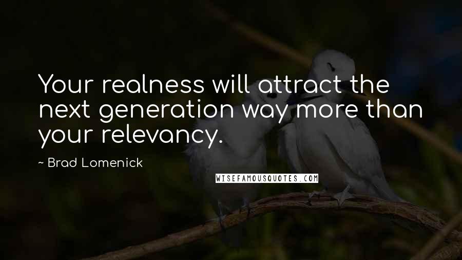 Brad Lomenick quotes: Your realness will attract the next generation way more than your relevancy.
