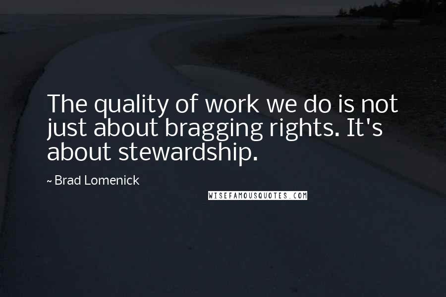 Brad Lomenick quotes: The quality of work we do is not just about bragging rights. It's about stewardship.