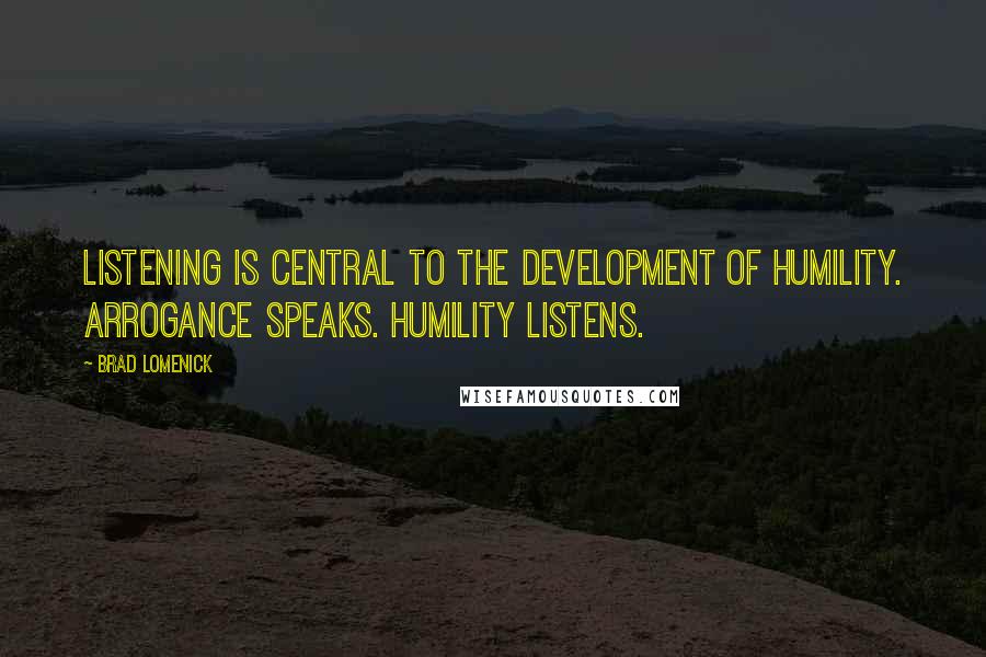Brad Lomenick quotes: Listening is central to the development of humility. Arrogance speaks. Humility listens.