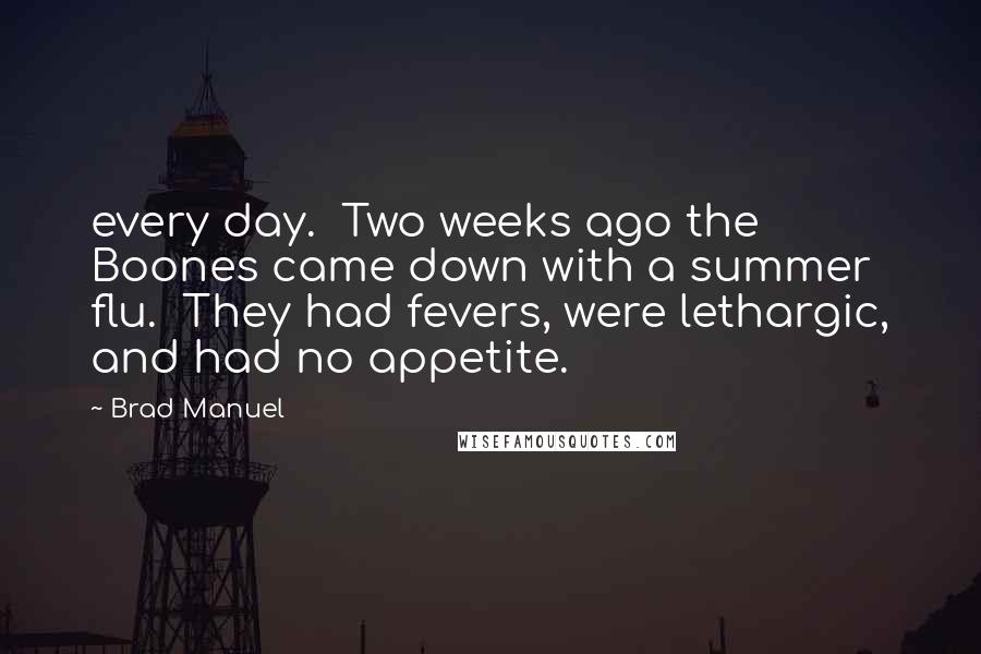 Brad Manuel quotes: every day. Two weeks ago the Boones came down with a summer flu. They had fevers, were lethargic, and had no appetite.