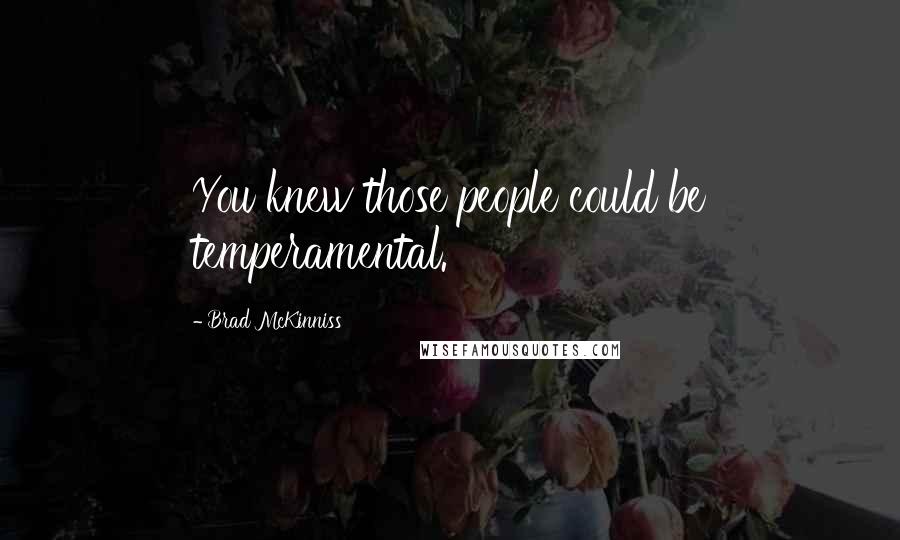Brad McKinniss quotes: You knew those people could be temperamental.