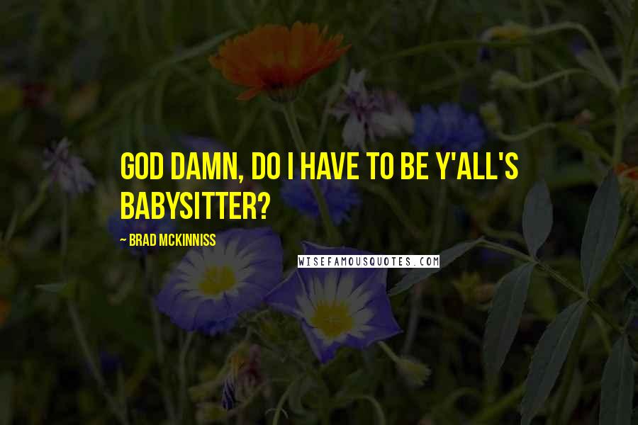 Brad McKinniss quotes: God damn, do I have to be y'all's babysitter?
