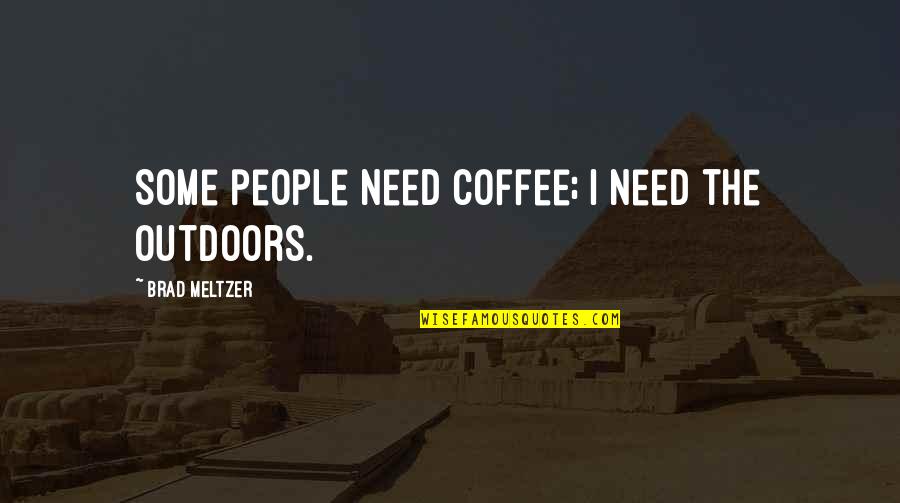 Brad Meltzer Quotes By Brad Meltzer: Some people need coffee; I need the outdoors. Brad Meltzer Quotes By Brad Meltzer: Some people need coffee; I need the outdoors.