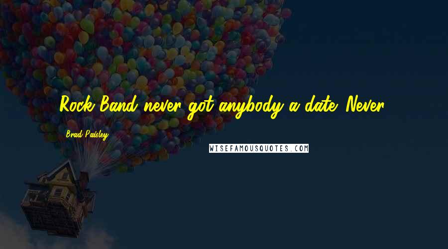 Brad Paisley quotes: Rock Band never got anybody a date. Never.