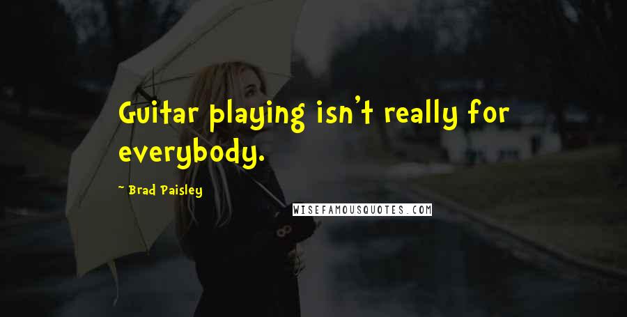 Brad Paisley quotes: Guitar playing isn't really for everybody.
