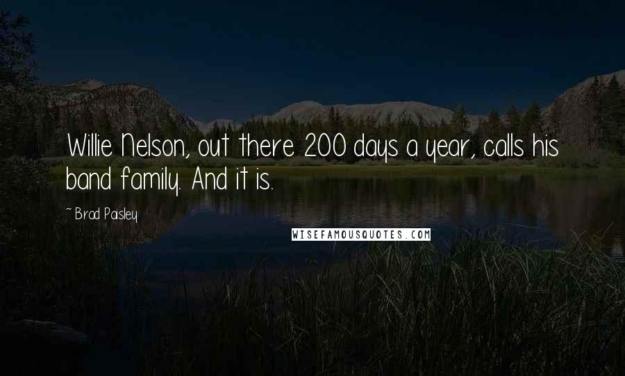 Brad Paisley quotes: Willie Nelson, out there 200 days a year, calls his band family. And it is.