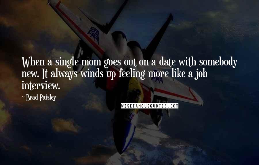 Brad Paisley quotes: When a single mom goes out on a date with somebody new. It always winds up feeling more like a job interview.