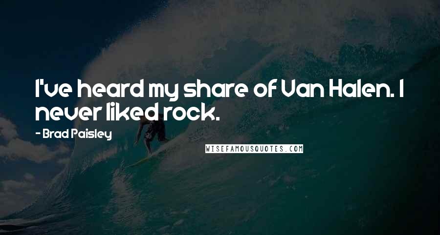 Brad Paisley quotes: I've heard my share of Van Halen. I never liked rock.