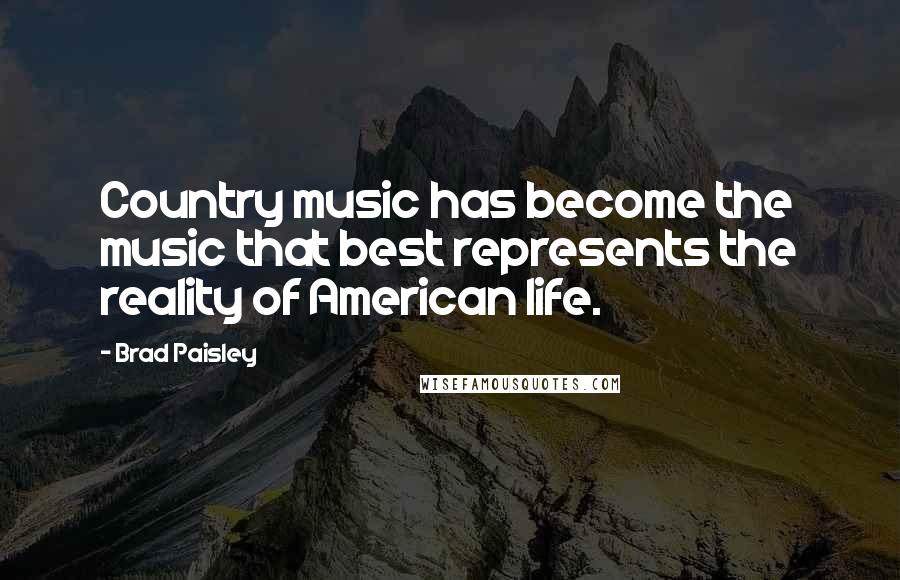 Brad Paisley quotes: Country music has become the music that best represents the reality of American life.