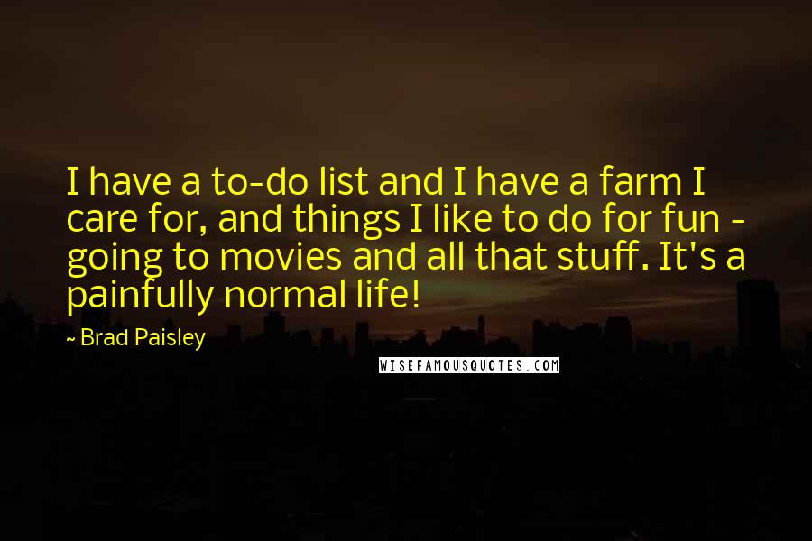 Brad Paisley quotes: I have a to-do list and I have a farm I care for, and things I like to do for fun - going to movies and all that stuff. It's