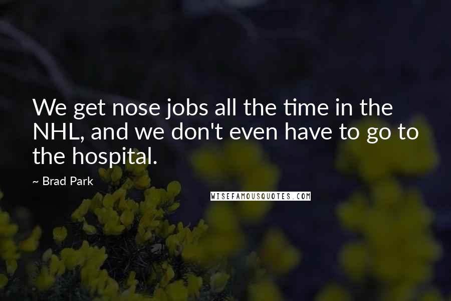 Brad Park quotes: We get nose jobs all the time in the NHL, and we don't even have to go to the hospital.