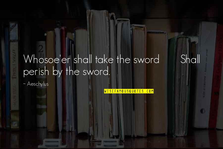 Brad Pitt Inglourious Basterds Quotes By Aeschylus: Whosoe'er shall take the sword Shall perish by