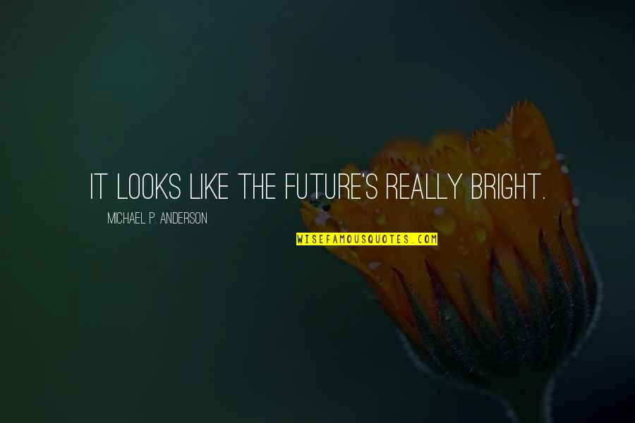 Brad Pitt Net Worth Quotes By Michael P. Anderson: It looks like the future's really bright. Brad Pitt Net Worth Quotes By Michael P. Anderson: It looks like the future's really bright.