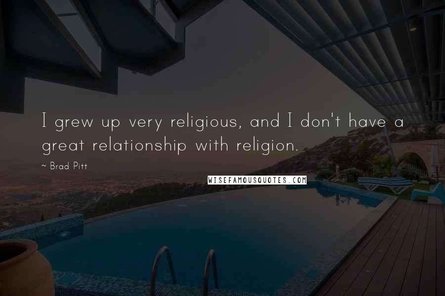 Brad Pitt quotes: I grew up very religious, and I don't have a great relationship with religion.