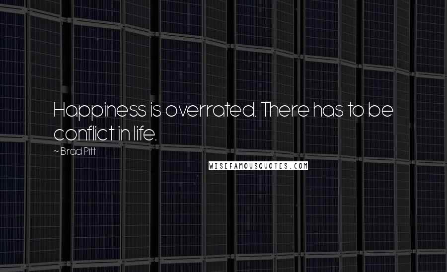 Brad Pitt quotes: Happiness is overrated. There has to be conflict in life.