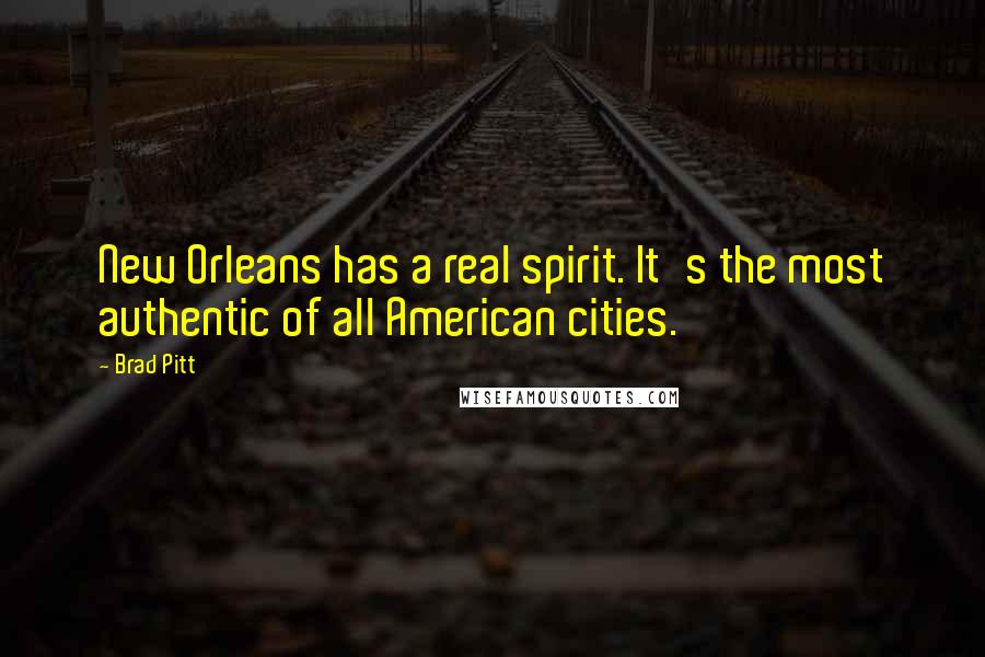 Brad Pitt quotes: New Orleans has a real spirit. It's the most authentic of all American cities.