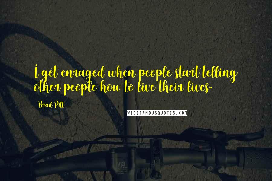 Brad Pitt quotes: I get enraged when people start telling other people how to live their lives.