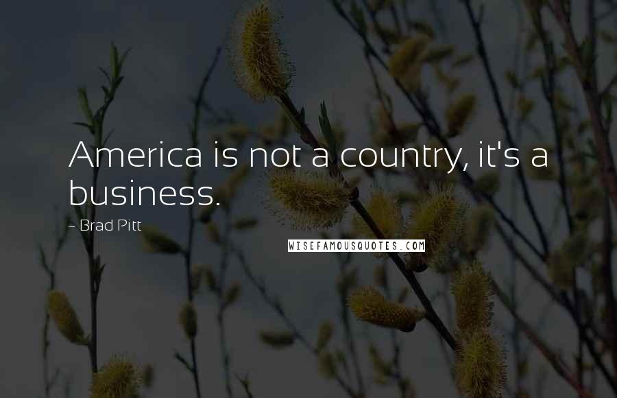 Brad Pitt quotes: America is not a country, it's a business.