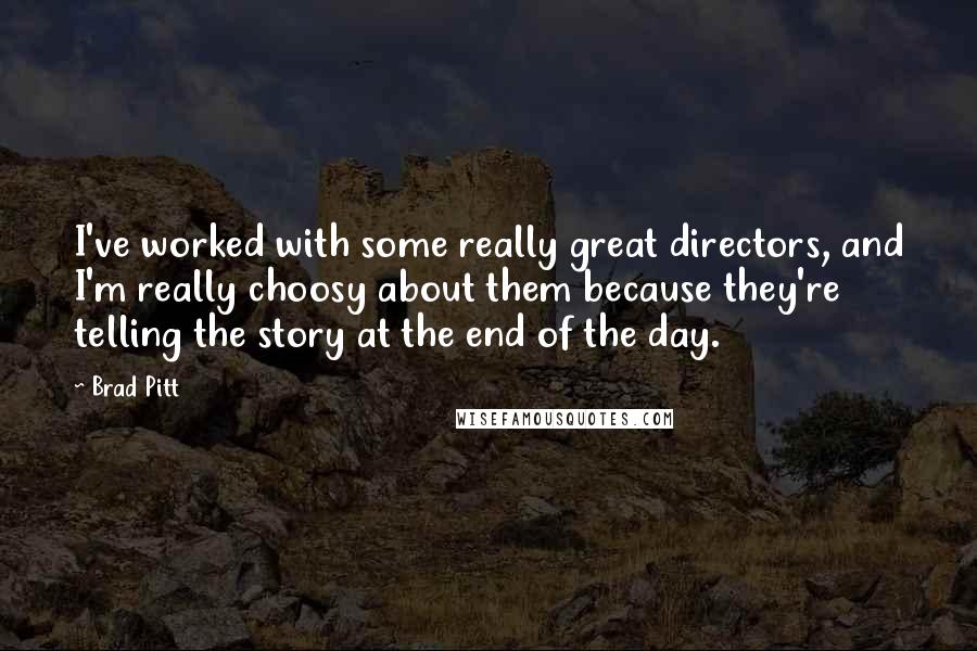 Brad Pitt quotes: I've worked with some really great directors, and I'm really choosy about them because they're telling the story at the end of the day. Brad Pitt quotes: I've worked with some really great directors, and I'm really choosy about them because they're telling the story at the end of the day.