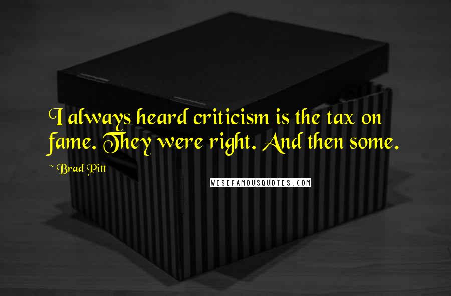 Brad Pitt quotes: I always heard criticism is the tax on fame. They were right. And then some.