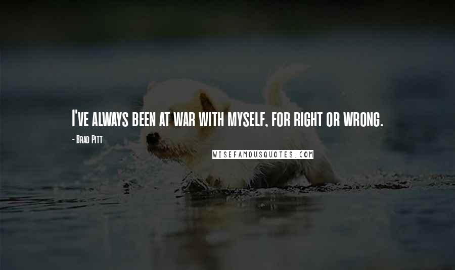 Brad Pitt quotes: I've always been at war with myself, for right or wrong.